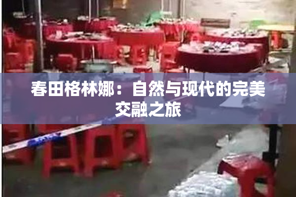春田格林娜：自然与现代的完美交融之旅