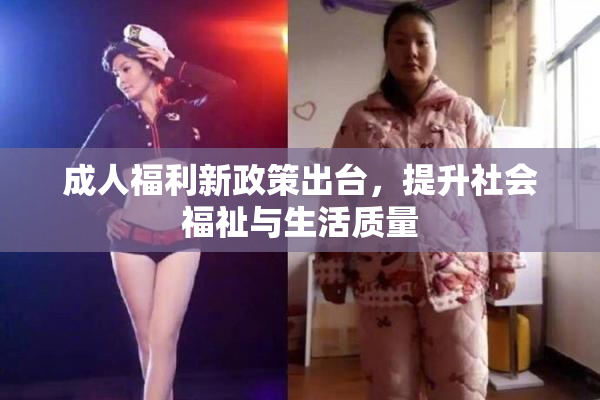 成人福利新政策出台，提升社会福祉与生活质量