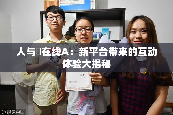 人与嘼在线A：新平台带来的互动体验大揭秘