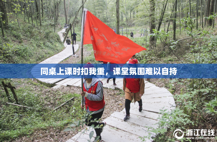 同桌上课时扣我重，课堂氛围难以自持