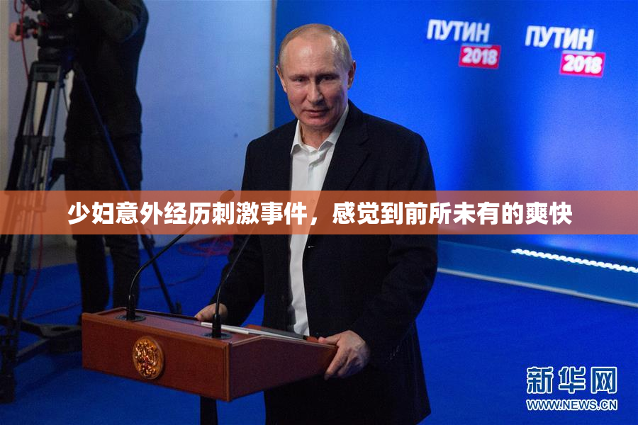 少妇意外经历刺激事件，感觉到前所未有的爽快
