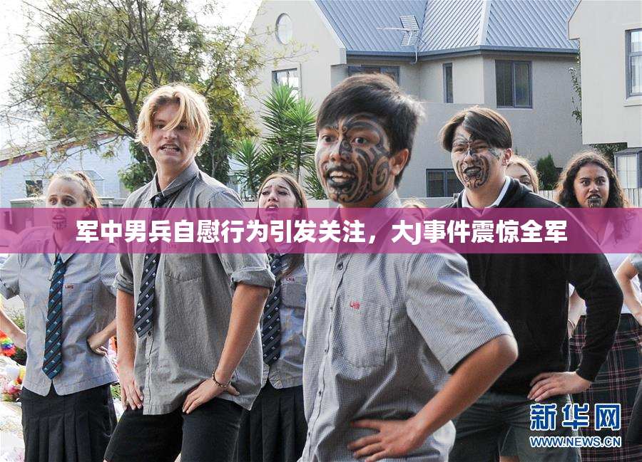 军中男兵自慰行为引发关注，大J事件震惊全军