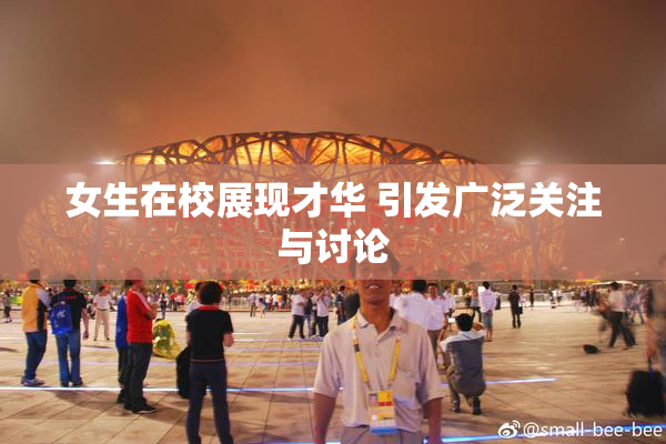 女生在校展现才华 引发广泛关注与讨论