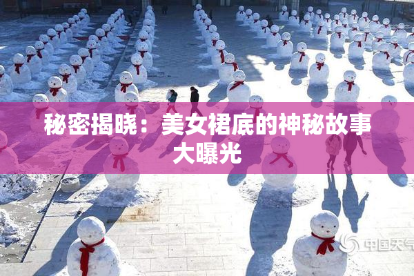 秘密揭晓：美女裙底的神秘故事大曝光