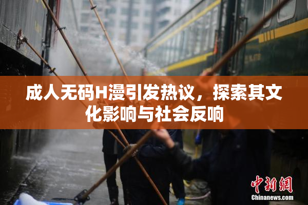 成人无码H漫引发热议，探索其文化影响与社会反响