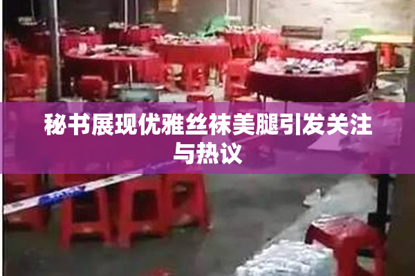 秘书展现优雅丝袜美腿引发关注与热议