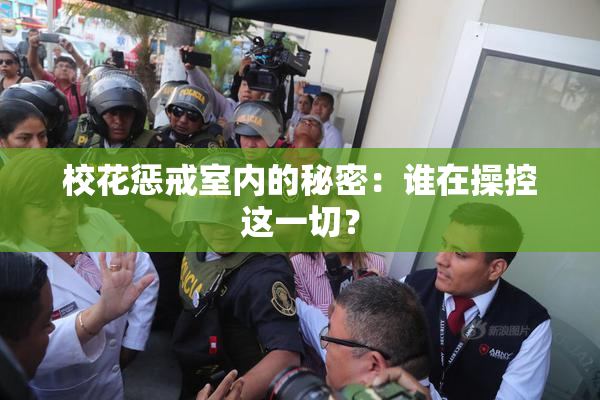 校花惩戒室内的秘密：谁在操控这一切？