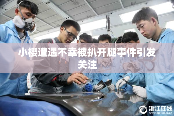 小樱遭遇不幸被扒开腿事件引发关注