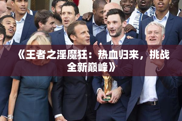 《王者之淫魔狂：热血归来，挑战全新巅峰》