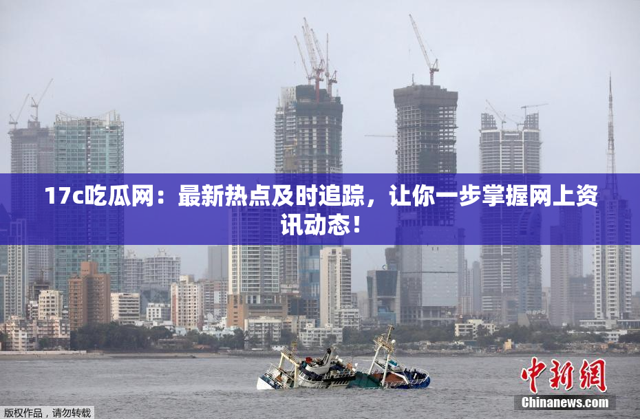 17c吃瓜网：最新热点及时追踪，让你一步掌握网上资讯动态！