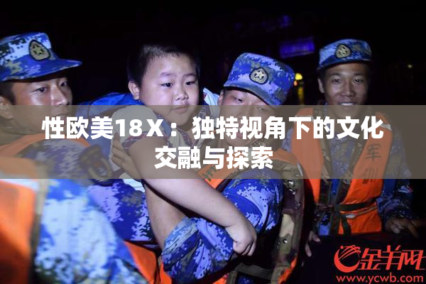 性欧美18Ⅹ：独特视角下的文化交融与探索