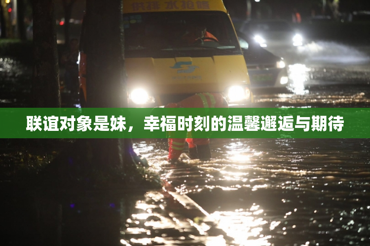 联谊对象是妹，幸福时刻的温馨邂逅与期待