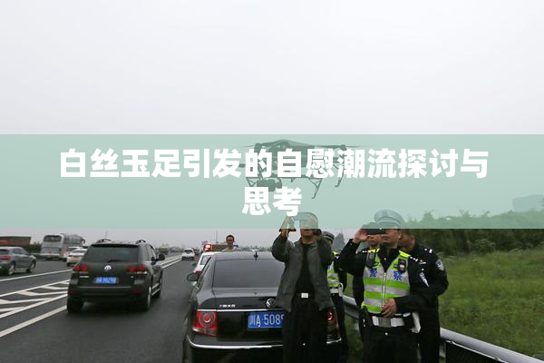 白丝玉足引发的自慰潮流探讨与思考