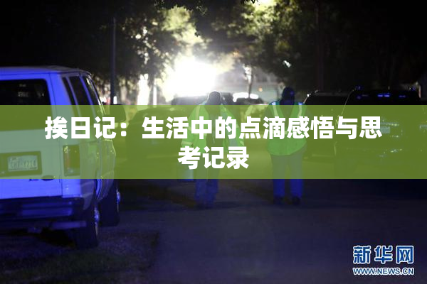挨日记：生活中的点滴感悟与思考记录