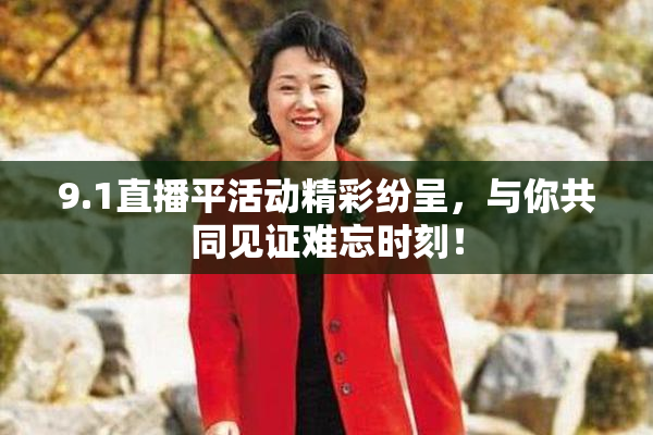 9.1直播平活动精彩纷呈，与你共同见证难忘时刻！