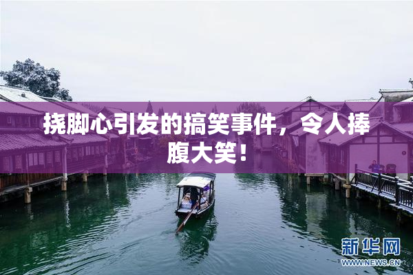 挠脚心引发的搞笑事件，令人捧腹大笑！