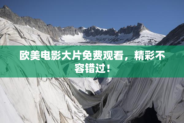 欧美电影大片免费观看，精彩不容错过！