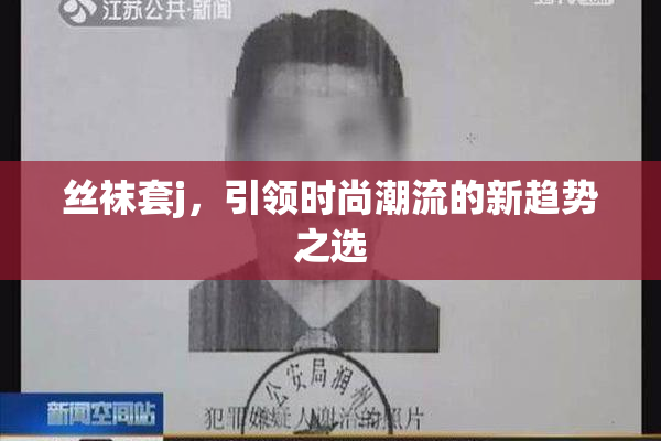丝袜套j，引领时尚潮流的新趋势之选