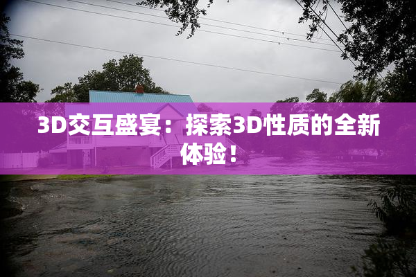 3D交互盛宴：探索3D性质的全新体验！