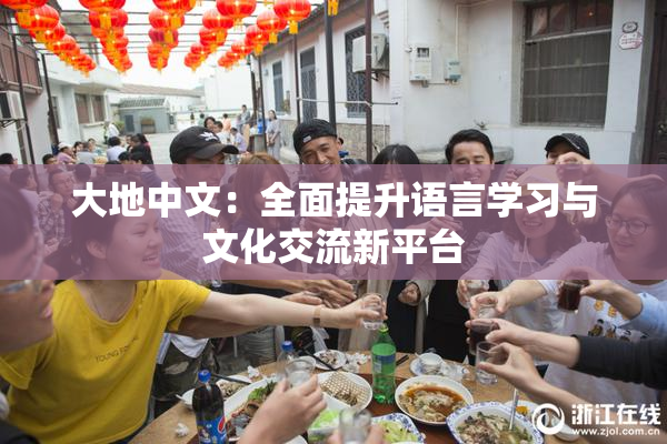 大地中文：全面提升语言学习与文化交流新平台