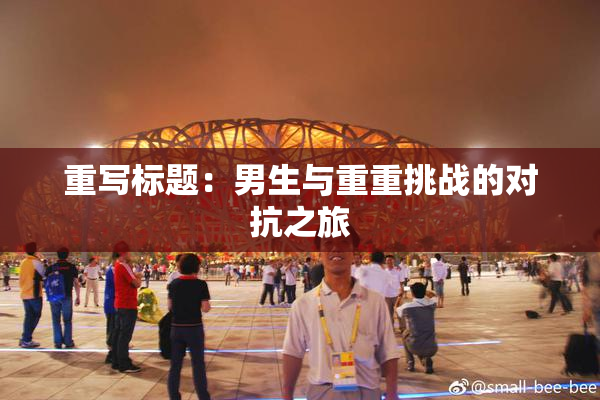 重写标题：男生与重重挑战的对抗之旅
