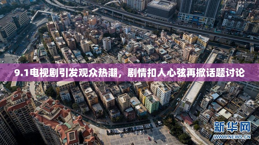 9.1电视剧引发观众热潮，剧情扣人心弦再掀话题讨论
