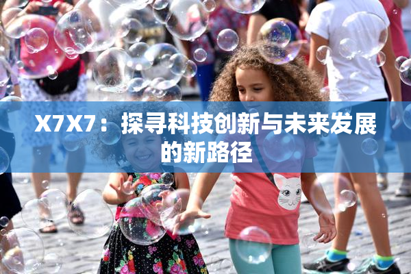 X7X7：探寻科技创新与未来发展的新路径