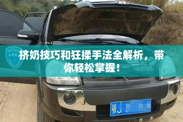 挤奶技巧和狂揉手法全解析，带你轻松掌握！