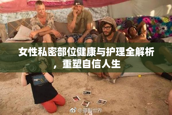 女性私密部位健康与护理全解析，重塑自信人生