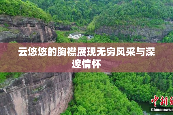 云悠悠的胸襟展现无穷风采与深邃情怀