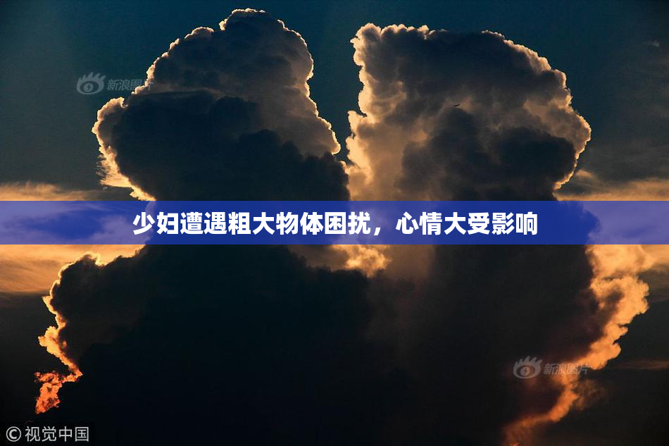 少妇遭遇粗大物体困扰，心情大受影响