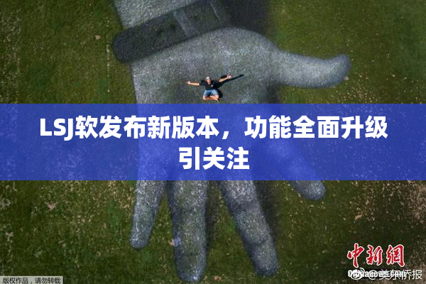 LSJ软发布新版本，功能全面升级引关注