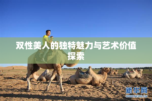 双性美人的独特魅力与艺术价值探索