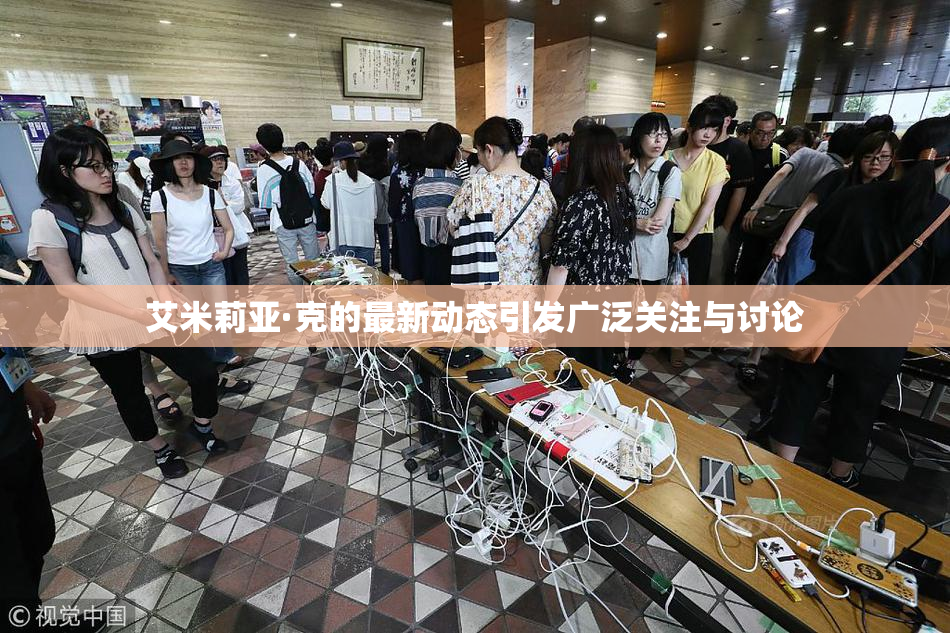 艾米莉亚·克的最新动态引发广泛关注与讨论