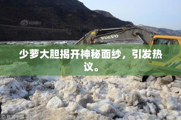 少萝大胆揭开神秘面纱，引发热议。