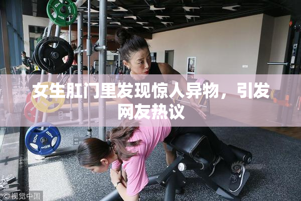 女生肛门里发现惊人异物，引发网友热议