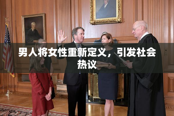男人将女性重新定义，引发社会热议
