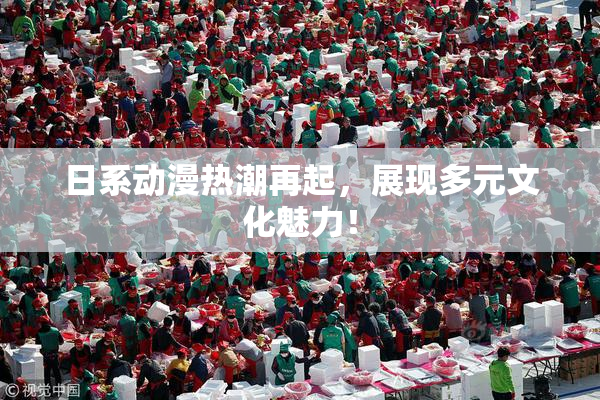 日系动漫热潮再起，展现多元文化魅力！