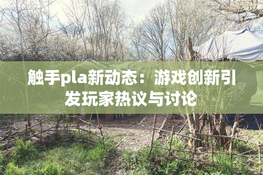 触手pla新动态：游戏创新引发玩家热议与讨论