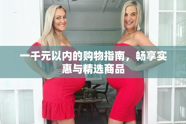 一千元以内的购物指南，畅享实惠与精选商品