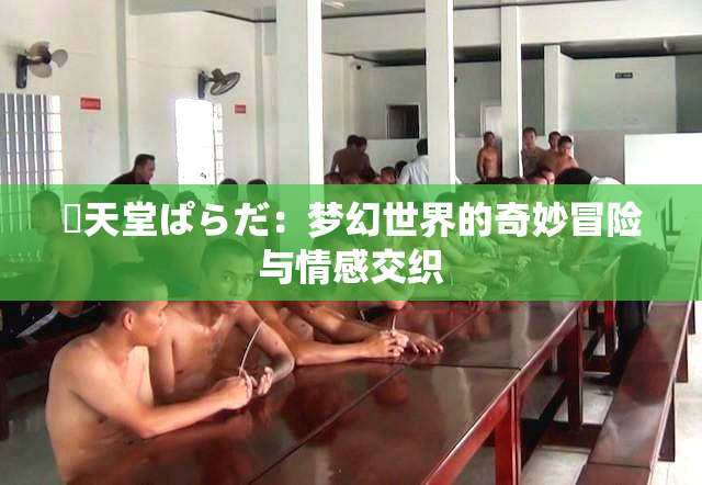 妺天堂ぱらだ：梦幻世界的奇妙冒险与情感交织