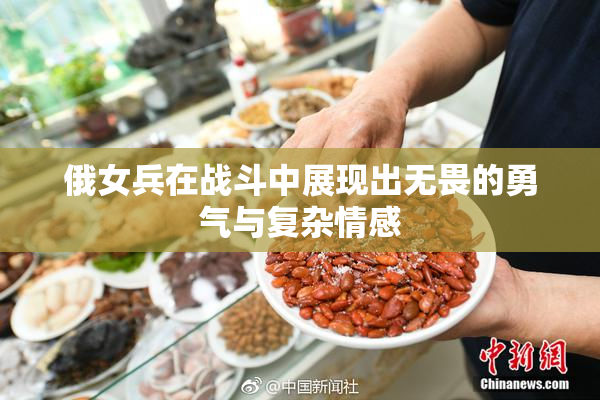 俄女兵在战斗中展现出无畏的勇气与复杂情感