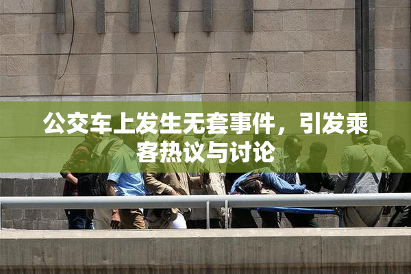 公交车上发生无套事件，引发乘客热议与讨论