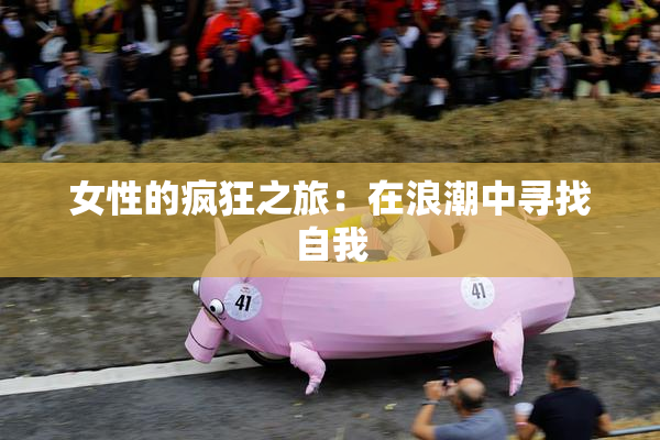 女性的疯狂之旅：在浪潮中寻找自我