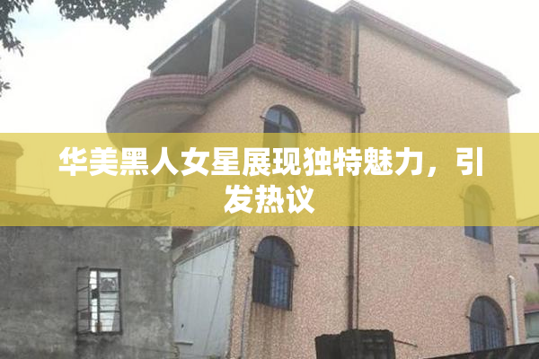 华美黑人女星展现独特魅力，引发热议