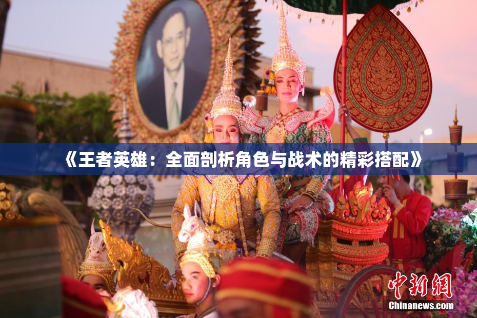 《王者英雄：全面剖析角色与战术的精彩搭配》
