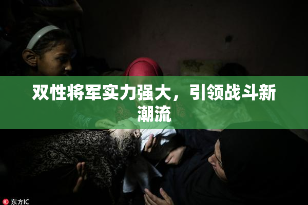 双性将军实力强大，引领战斗新潮流