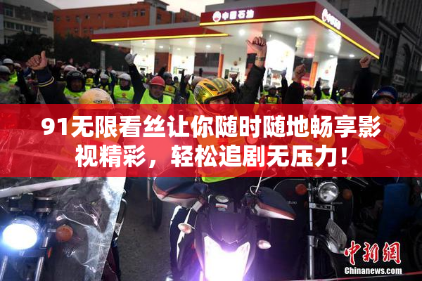 91无限看丝让你随时随地畅享影视精彩，轻松追剧无压力！