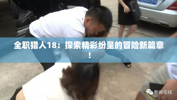 全职猎人18：探索精彩纷呈的冒险新篇章！