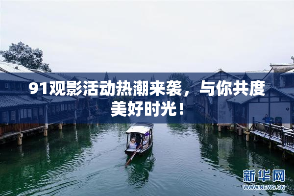 91观影活动热潮来袭，与你共度美好时光！